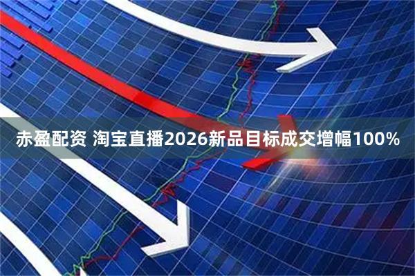 赤盈配资 淘宝直播2026新品目标成交增幅100%